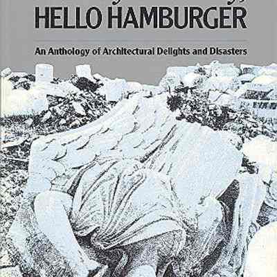 Goodbye History, Hello Hamburger: An Anthology of Architectural Delights and Disasters