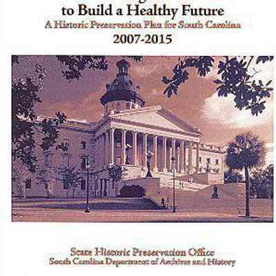 Preserving Our Past to Build a Healthy Future: A Historic Preservation Plan for South Carolina, 2007-2015