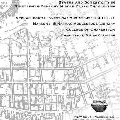 “Of Sterling Worth and Good Qualities”: Status and Domesticity in Nineteenth-Century Middle Class Charleston: Archaeological Investigations at Site 38CH1871, Marlene & Nathan Addlestone Library, College of Charleston
