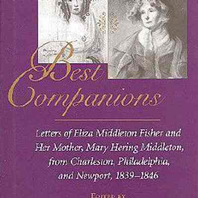 Best Companions: Letters of Eliza Middleton Fisher and Her Mother, Mary Hering Middleton, from Charleston, Philadelphia, and Newport, 1839-1846