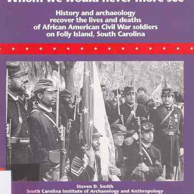 Whom We Would Never More See: History and Archaeology Recover the Lives and Deaths of African American Civil War Soldiers on Folly Island, South Carolina