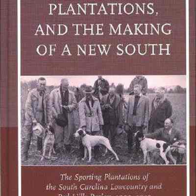 Leisure, Plantations, and the Making of a New South: The Sporting Plantations of the South Carolina Lowcountry and Red Hills Region, 1900-1940