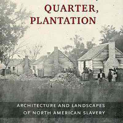 Cabin, Quarter, Plantation: Architecture and Landscapes of North American Slavery