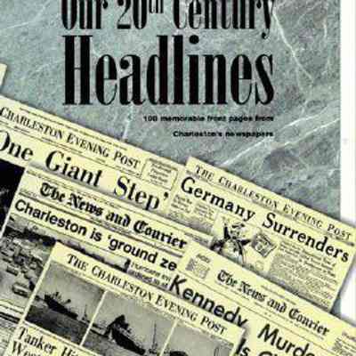 Our 20th Century Headlines: 100 Memorable Front Pages from Charleston Newspapers