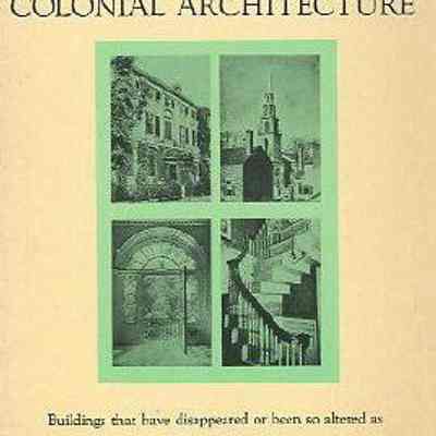 Lost Examples of Colonial Architecture: Buildings that have Disappeared or been so Altered as to be Denatured