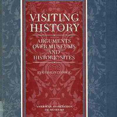 Visiting History: Arguments Over Museums and Historic Sites