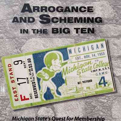 Arrogance and Scheming in the Big Ten: Michigan State's Quest for Membership and Michigan's Powerful Opposition by Young