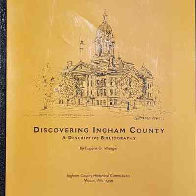 Discovering Ingham County: A Descriptive Bibliography by Eugene G. Wanger