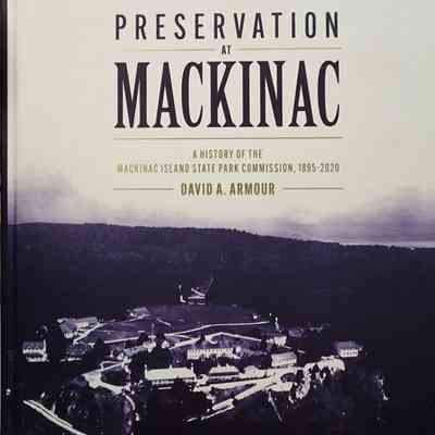 Preservation at Mackinac: A History of the Mackinac Island State Park Commission, 1895-2020, by Armour