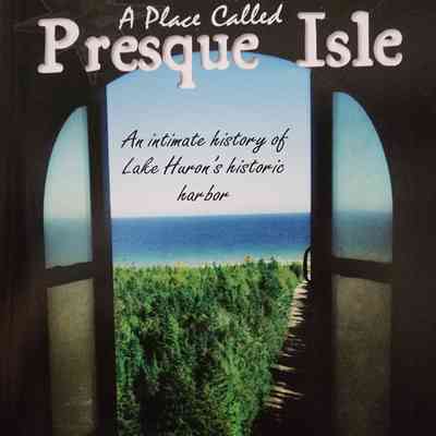 A Place Called Presque Isle: An intimate history of Lake Huron's historic harbor by Young