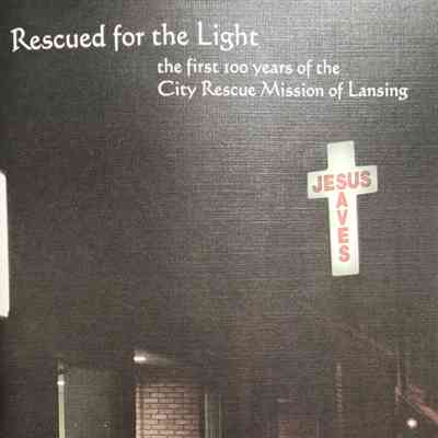 Rescued for the Light: The First 100 Years of the City Rescue Mission of Lansing (2011)