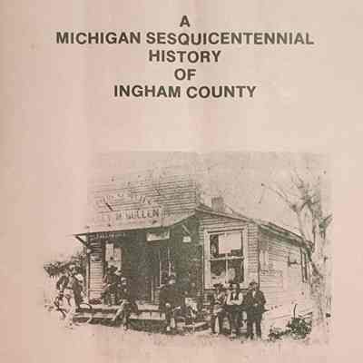 A Michigan Sesquicentennial History of Ingham County (1987)