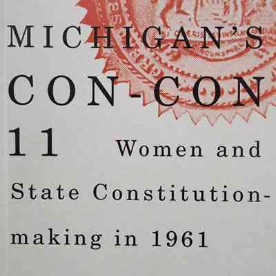 Michigan's Con-Con 11: Women and State Constitution-making in 1961 by Liberato