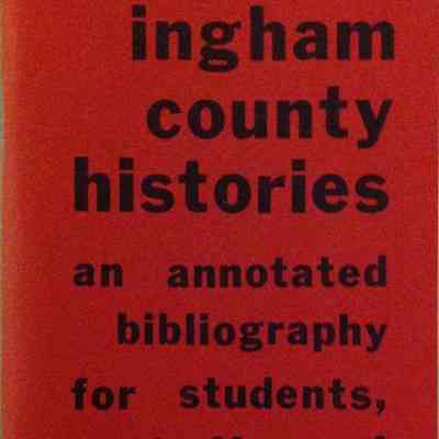 Ingham County Histories: An Annotated Bibliography for Students, Buff, and Collectors by Wanger