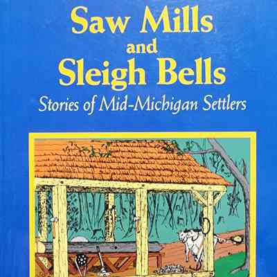 Saw Mills and Sleigh Bells: Stories of Mid-Michigan Settlers by Peckham & Heuft (1999)
