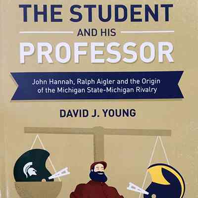 The Student and his Professor: John Hannah, Ralph Aiger, and the Origin of the Michigan State-Michigan Rivalry by Young