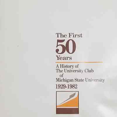 The First 50 Year: A History of The University Club of Michigan State University, 1929-1982