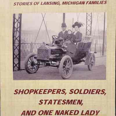 Shopkeepers, Soldiers, Statesmen, and One Naked Lady: Stories of Lansing, Michigan Families