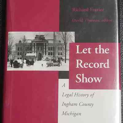 Let the Record Show: A Legal History of Ingham County Michigan by Frazier
