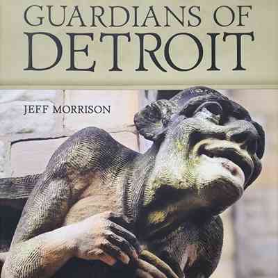 Guardians of Detroit: Architectural Sculpture in the Motor City by Morrison