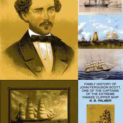 Family History of John Ferguson Scott, one of the Captains of the extreme Yankee Clipper Ship 'N B Palmer'