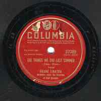 Record: "The Things We Did Last Summer." Vocal by Frank Sinatra. Conducted by Axel Stordahl. Columbia Records. 78 rpm. No.37089 [HCO1922].