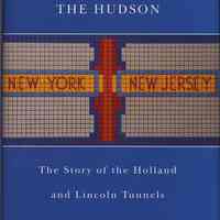 Crossing Under the Hudson: The Story of the Holland and Lincoln Tunnels.