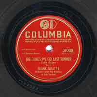 Record: "The Things We Did Last Summer." Vocal by Frank Sinatra. Conducted by Axel Stordahl. Columbia Records. 78 rpm. No.37089 [HCO1922].