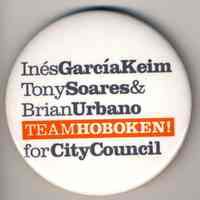 Button: Ines Garcia Keim, Tony Soares & Brian Urbano, Team Hoboken! for City Council. Hoboken, [2005].