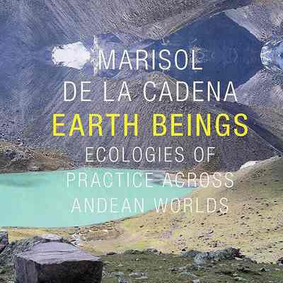 Earth Beings: Ecologies of Practice Across Andean Worlds