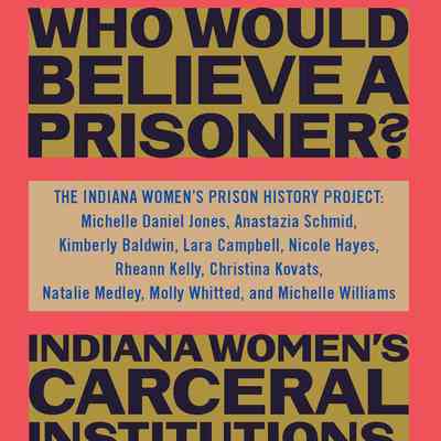 Who Would Believe a Prisoner? Indiana Women’s Carceral Institutions, 1848-1920