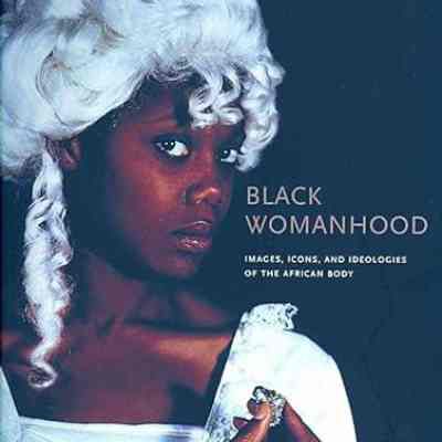 Black Womanhood: Images, Icons, and Ideologies of the African Body
