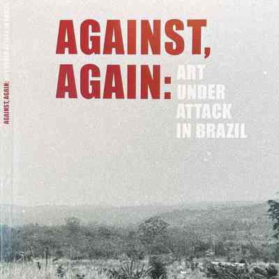 Against, Again: Art Under Attack in Brazil
