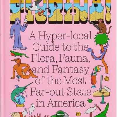 Florida! : a hyper-local guide to the flora, fauna, and fantasy of the most far-out state in America