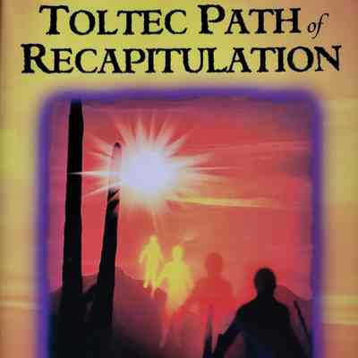 The Toltec path of recapitulation: healing your past to free your soul / Victor Sanchez