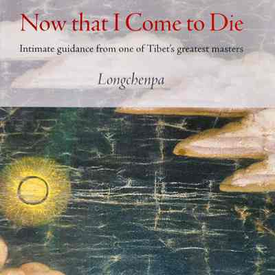 Now that I come to die : intimate guidance from one of Tibet's greatest masters / Longchenpa