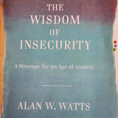 The wisdom of insecurity : a message for an age of anxiety / Alan W. Watts