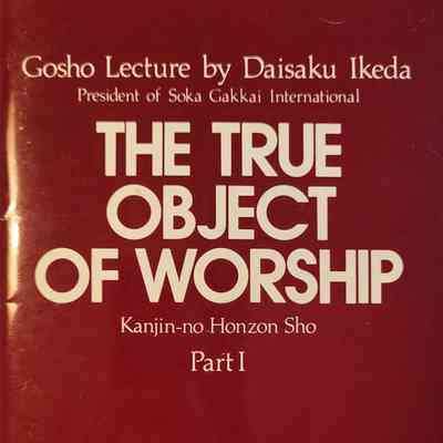 The true object of worship, part I : Gosho lecture by Daisaku Ikeda / Kanjin-no Honzon Sho