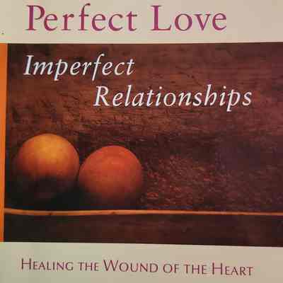Perfect love, imperfect relationships : healing the wound of the heart / John Welwood