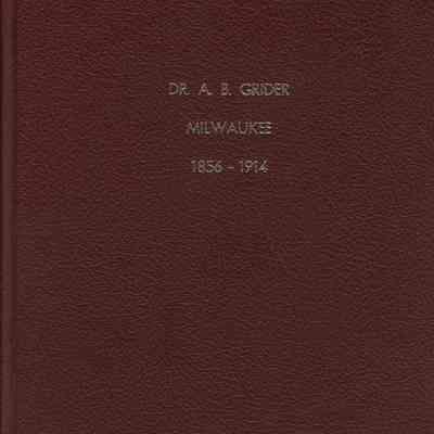 Dr. A. B. Grider Milwaukee 1856-1914 His Life; His Forebears;and His Family