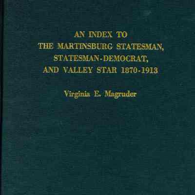 Index to Deaths, Marriages, and Some Miscellany in the Martinsburg Statesman, Statesman-Democrat, and Valley Star 1870-1913 (of Martinsburg, West Virginia), An