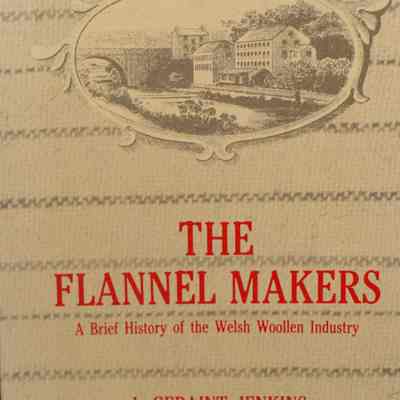 The flannel makers : a brief history of the Welsh Woolen Industry / by J. Geraint Jenkins.
