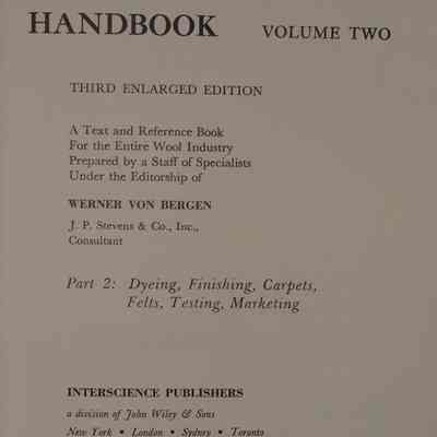 Wool handbook volume two : a text and reference book for the entire wool industry prepared by a staff of specialists, part two: dyeing, finishing, carpets, felts, testing, marketing / under the editorship of Werner von Bergman.