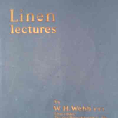 Linen Lectures / by W.H. Webb, F.T.I. Chairman, The Old Bleach Linen Co. Ltd.