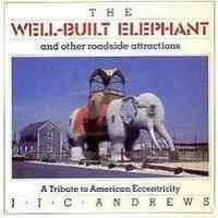 The Well-Built Elephant and Other Roadside Attractions: A Tribute to American Eccentricity by J.J.C. Andrews