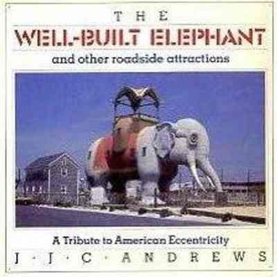The Well-Built Elephant and Other Roadside Attractions: A Tribute to American Eccentricity by J.J.C. Andrews