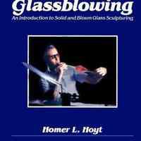 Glassblowing: An Introduction to Solid and Blown Glass Sculpting by Homer L. Hoyt