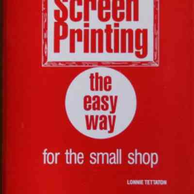 Screen Printing the Easy Way for the Small Shop by Lonnie Tettaton
