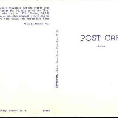 “Grave of Rysdyk’s Hambletonian Father of the Trotting Horse Chester, New York“ Back: The image displays the backside of a vintage postcard, featuring a descriptive text about a monument made of Ozark Mountain Granite dedicated to Hambletonian No. 10. This horse, also known as the "Progenitor of Trotters," died in 1876 and the monument, costing $3,000 and admired by many, is located in Chester, New York. The postcard is marked for publication by Chester Pharmacy, Chester, N.Y., and includes a space for a stamp and recipient address. The photograph of the monument was taken by Haddon Hall, as noted in the photo credit.