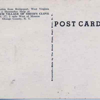 Address side of the "Shoemaker Shop at Old Museum Village Of Smith's Clove" postcard.: The image displays the backside of the address side of this postcard, describing an old log cabin from Bridgeport, West Virginia, used as a shoemaker shop at the Old Museum Village of Smith’s Clove, located on Route 17, one mile west of Monroe in Orange County, New York. The postcard, published by Sheridan, 40 Lake St., Monroe, N.Y., and printed by The Dexter Press, has the word "POST CARD" prominently displayed at the top center.
